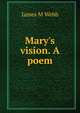 Mary's vision. A poem, James M Webb 