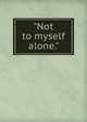 "Not to myself alone.", 