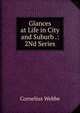 Glances at Life in City and Suburb .: 2Nd Series, Cornelius Webbe 