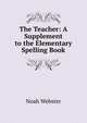 The Teacher: A Supplement to the Elementary Spelling Book, Noah Webster 