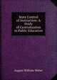 State Control of Instruction: A Study of Centralization in Public Education, August William Weber 