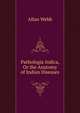 Pathologia Indica, Or the Anatomy of Indian Diseases, Allan Webb 