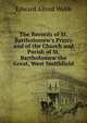 The Records of St. Bartholomew's Priory and of the Church and Parish of St. Bartholomew the Great, West Smithfield, Edward Alfred Webb 
