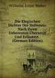 Die Elegischen Dichter Der Hellenen: Nach Ihren Ueberesten ?bersetzt Und Erl?utert . (German Edition), Wilhelm Ernst Weber 
