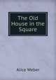 The Old House in the Square, Alice Weber 