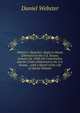Webster's Speeches: Reply to Hayne (Delivered in the U.S. Senate, January 26, 1830) the Constitution and the Union (Delivered in the U.S. Senate, . with a Sketch of the Life of Daniel Webster, Webster, Daniel 