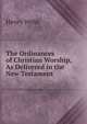 The Ordinances of Christian Worship, As Delivered in the New Testament, Henry Webb 