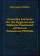 Croonian Lectures On the Hygienic and Climatic Treatment of Chronic Pulmonary Phthisis, Hermann Weber 