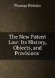The New Patent Law: Its History, Objects, and Provisions ., Thomas Webster 