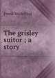The grisley suitor ; a story, Frank Wedekind 