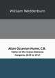 Allan Octavian Hume, C.B.;. Father of the Indian National Congress, 1829 to 1912, William Wedderburn 
