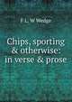 Chips, sporting & otherwise: in verse & prose, F L. W Wedge 