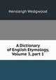 A Dictionary of English Etymology, Volume 3, part 1, Hensleigh Wedgwood 