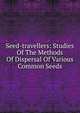 Seed-travellers: Studies Of The Methods Of Dispersal Of Various Common Seeds, 