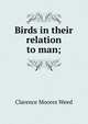 Birds in their relation to man;, Clarence Moores Weed 