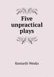 Five unpractical plays, Kenneth Weeks 