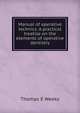 Manual of operative technics. A practical treatise on the elements of operative dentistry, Thomas E Weeks 