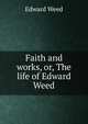 Faith and works, or, The life of Edward Weed, Edward Weed 