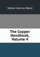 The Copper Handbook, Volume 4, Walter Harvey Weed 