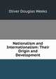 Nationalism and Internationalism: Their Origin and Development, Oliver Douglas Weeks 