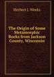 The Origin of Some Metamorphic Rocks from Jackson County, Wisconsin, Herbert J. Weeks 