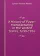 A History of Paper-Manufacturing in the United States, 1690-1916, Lyman Horace Weeks 