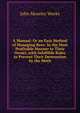 A Manual: Or an Easy Method of Managing Bees: In the Most Profitable Manner to Their Owner, with Infallible Rules to Prevent Their Destruction by the Moth, John Moseley Weeks 