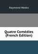Quatre Com?dies (French Edition), Raymond Weeks 
