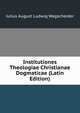 Institutiones Theologiae Christianae Dogmaticae (Latin Edition), Julius August Ludwig Wegscheider 