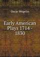 Early American Plays 1714 - 1830, Oscar Wegelin 