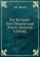Die Reclame: Ihre Theorie Und Praxis (German Edition), J H. Wehle 