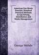American Gas Works Practice: Standard Practical Methods in Gas Fitting, Distribution and Works Management, George Wehrle 