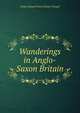Wanderings in Anglo-Saxon Britain, Arthur Edward Pearse Brome Weigall 