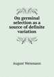 On germinal selection as a source of definite variation, August Weismann 