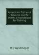 American fish and how to catch them; a handbook for fishing, M C Weidmeyer 