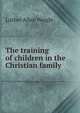 The training of children in the Christian family, Luther Allan Weigle 