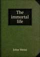 The immortal life, John Weiss 