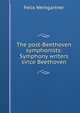 The post-Beethoven symphonists: Symphony writers since Beethoven, Felix Weingartner 