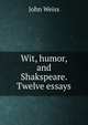 Wit, humor, and Shakspeare. Twelve essays, John Weiss 