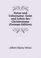 Natur und Uebernatur: Geist und Leben des Christentums (German Edition), Albert Maria Weiss 