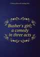 Busher's girl; a comedy in three acts, F Roney.[from old catalog] Weir 