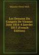 Les Dessous Du Congr?s De Vienne: Juin 1814-4 Janvier 1815 (French Edition), Maurice-Henri Weil 
