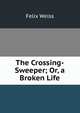 The Crossing-Sweeper; Or, a Broken Life, Felix Weiss 