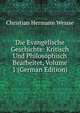 Die Evangelische Geschichte: Kritisch Und Philosophisch Bearbeitet, Volume 1 (German Edition), Christian Hermann Weisse 