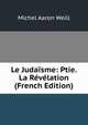 Le Juda?sme: Ptie. La R?v?lation (French Edition), Michel Aaron Weill 
