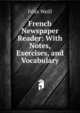 French Newspaper Reader: With Notes, Exercises, and Vocabulary, F?lix Weill 