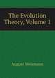 The Evolution Theory, Volume 1, August Weismann 