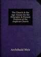 The Church & the Age: Essays On the Principles & Present Position of the Anglican Church, Archibald Weir 
