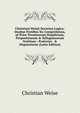 Christiani Weisii Doctrina Logica: Duabus Partibus Sic Comprehensa,ut Prior Terminorum Simplicium, Propositionum & Syllogismorum Notitiam : Posterior . & Disputatione (Latin Edition), Christian Weise 