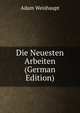 Die Neuesten Arbeiten (German Edition), Adam Weishaupt 